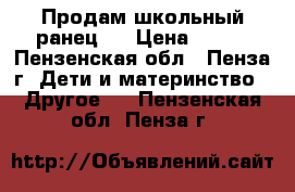 Продам школьный ранец.  › Цена ­ 850 - Пензенская обл., Пенза г. Дети и материнство » Другое   . Пензенская обл.,Пенза г.